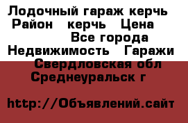 Лодочный гараж керчь › Район ­ керчь › Цена ­ 450 000 - Все города Недвижимость » Гаражи   . Свердловская обл.,Среднеуральск г.